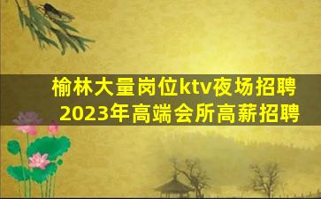 榆林大量岗位ktv夜场招聘2023年高端会所高薪招聘